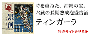 時を重ねた、沖縄の宝。六蔵の長期熟成泡盛古酒「ティンガーラ」